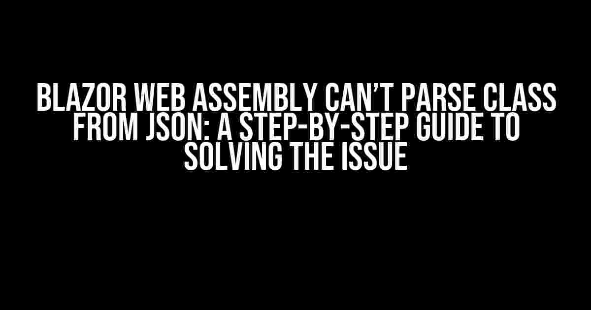 Blazor Web Assembly Can’t Parse Class from JSON: A Step-by-Step Guide to Solving the Issue