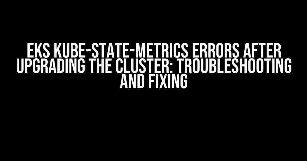 EKS kube-state-metrics Errors After Upgrading the Cluster: Troubleshooting and Fixing