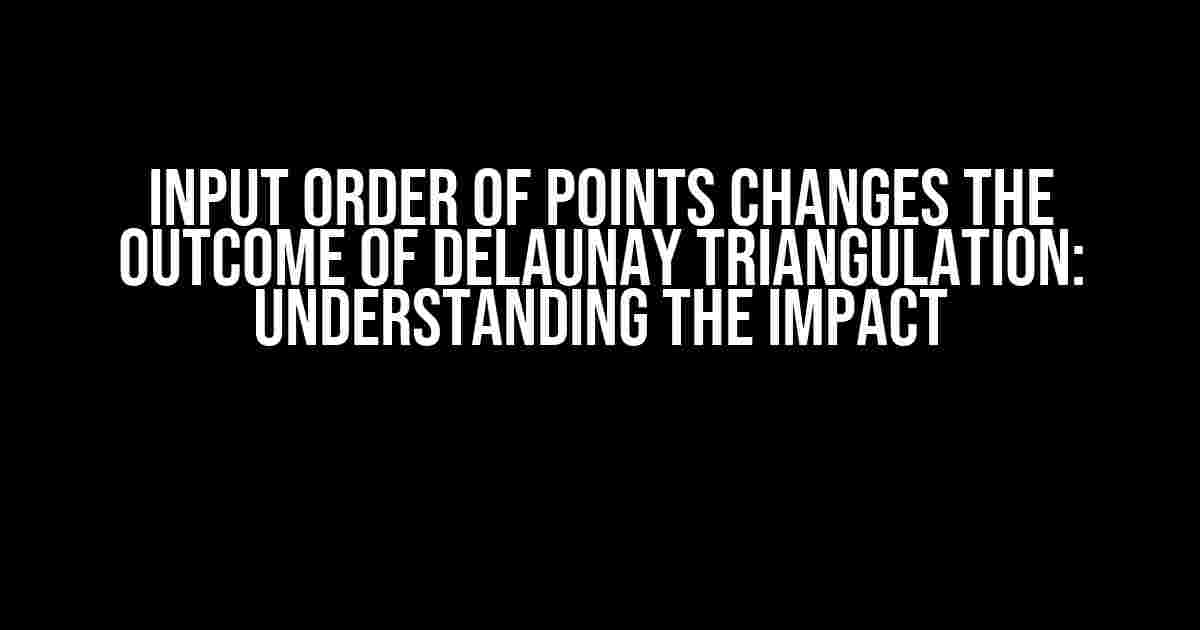 Input order of points changes the outcome of Delaunay Triangulation: Understanding the Impact