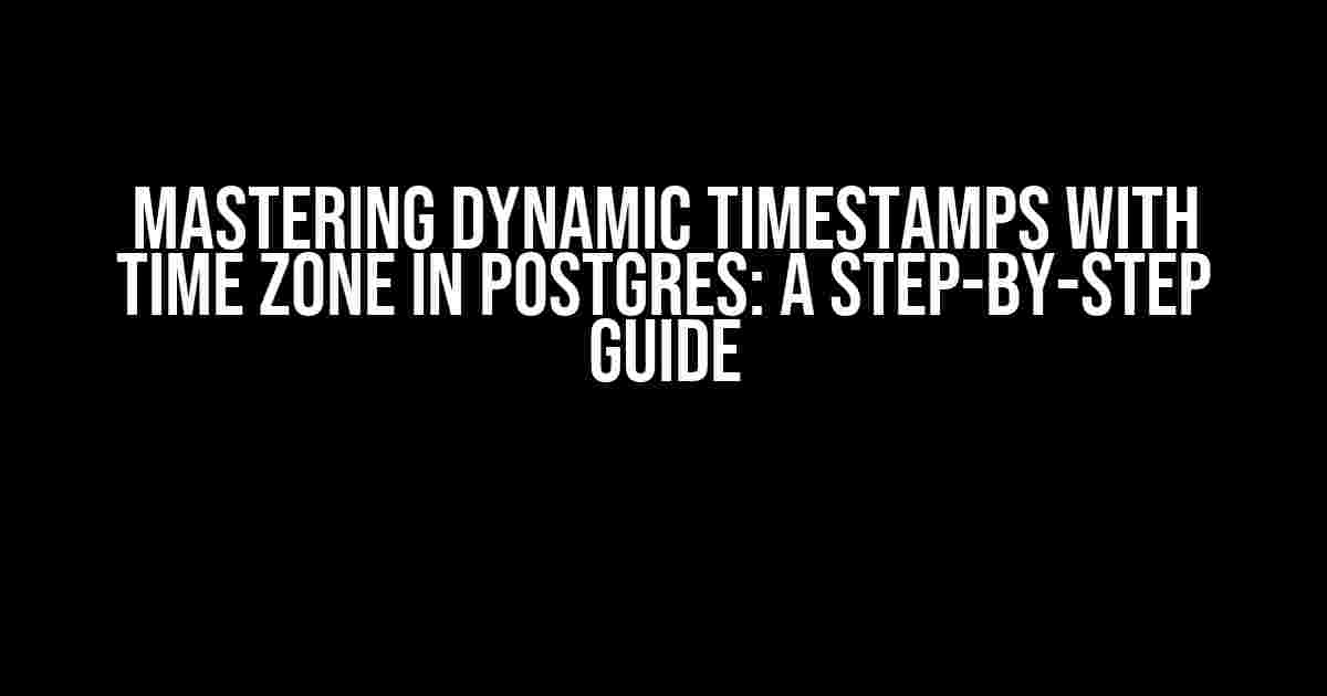 Mastering Dynamic Timestamps with Time Zone in Postgres: A Step-by-Step Guide