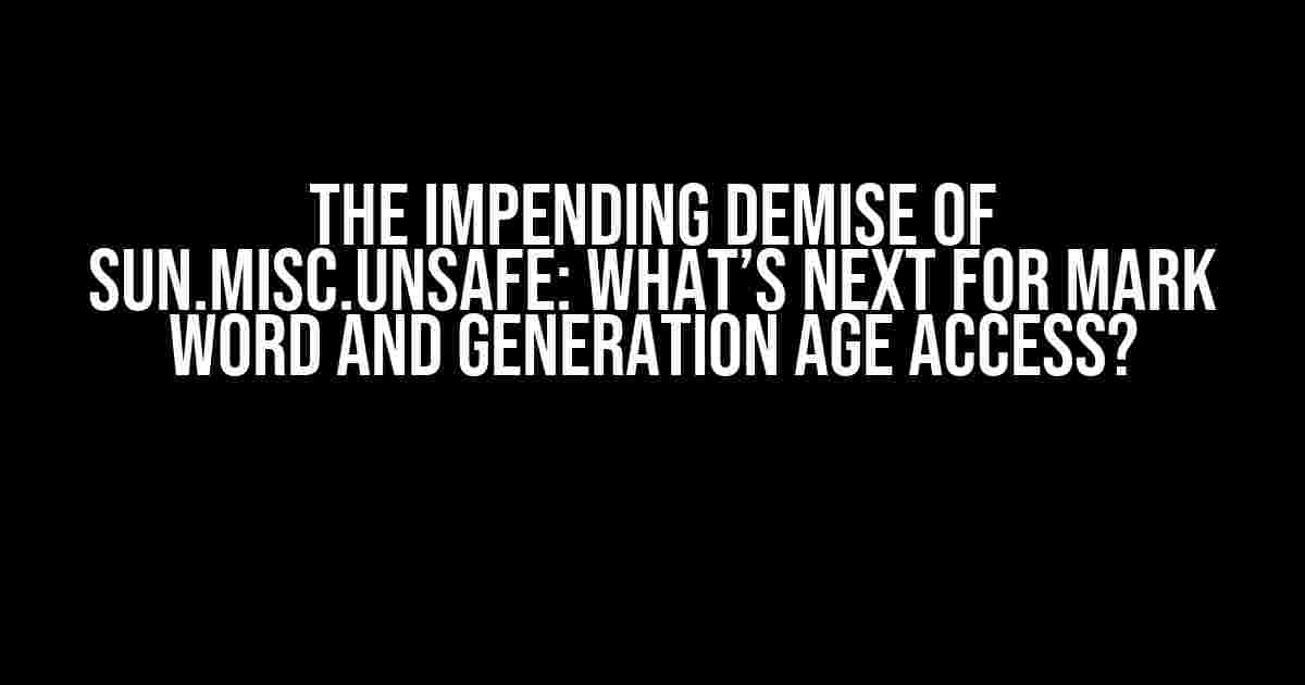 The Impending Demise of sun.misc.Unsafe: What’s Next for Mark Word and Generation Age Access?