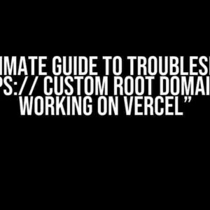 The Ultimate Guide to Troubleshooting “https:// Custom Root Domain Not Working on Vercel”