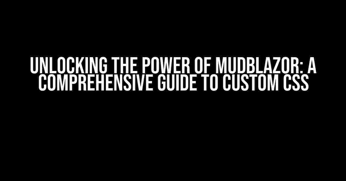 Unlocking the Power of MudBlazor: A Comprehensive Guide to Custom CSS